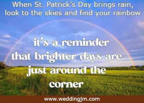 When St. Patrick's Day brings rain, look to the skies and find your rainbow - it's a reminder that brighter days are just around the corner