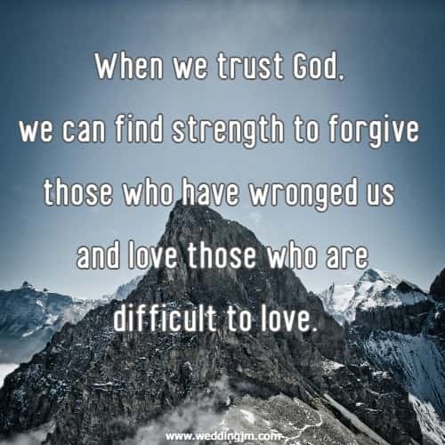 When we trust God, we can find strength to forgive those who have wronged us and love those who are difficult to love.