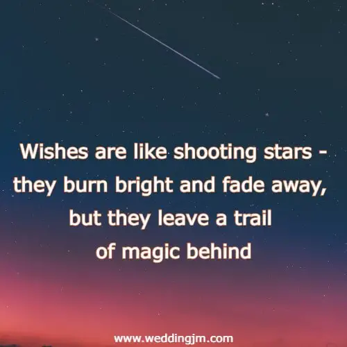 Wishes are like shooting stars - they burn bright and fade away, but they leave a trail of magic behind.