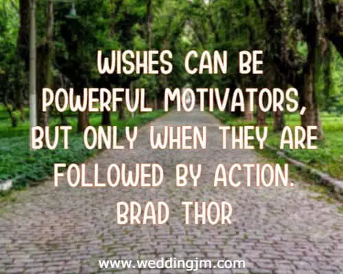  Wishes can be powerful motivators, but only when they are followed by action.