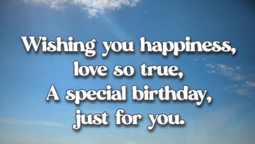 Wishing you happiness, love so true, A special birthday, just for you.