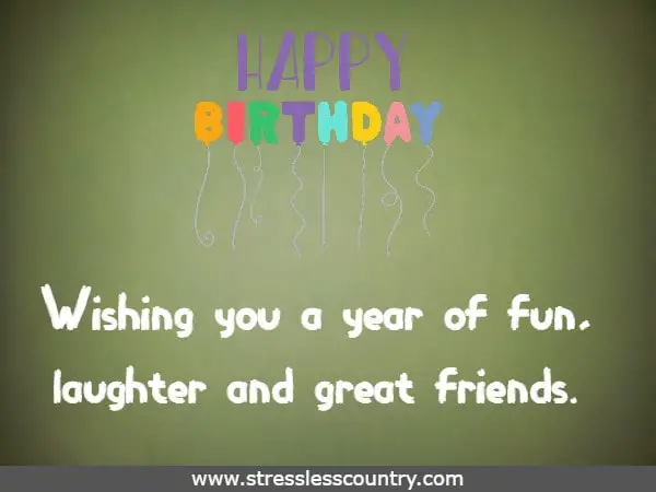 Wishing you a year of fun, laughter and great friends.