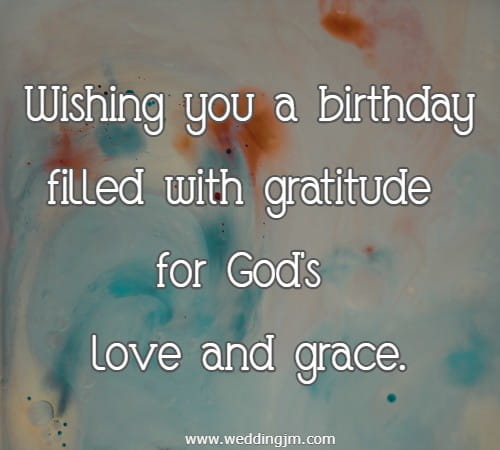  Wishing you a birthday filled with gratitude for God's love and grace.