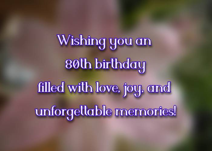 Wishing you an 80th birthday filled with love, joy, and unforgettable memories!