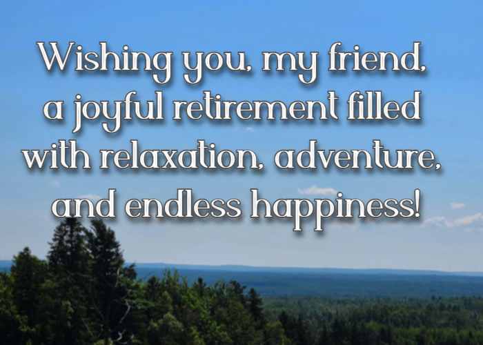 Wishing you, my friend, a joyful retirement filled with relaxation, adventure, and endless happiness!