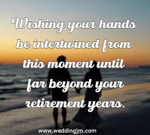 Wishing your hands be intertwined from this moment until far beyond your retirement years.