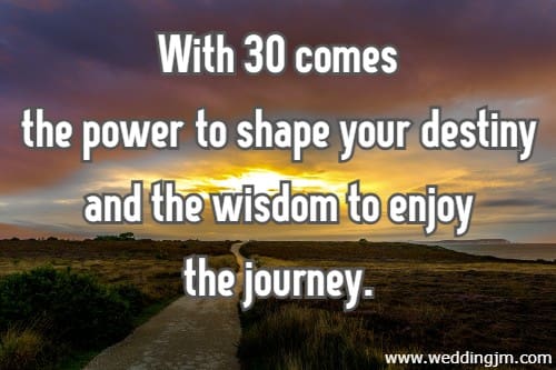 With 30 comes the power to shape your destiny and the wisdom to enjoy the journey.