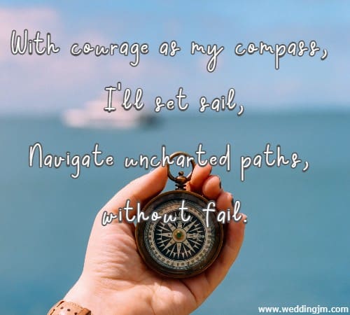 With courage as my compass, I'll set sail, Navigate uncharted paths, without fail.