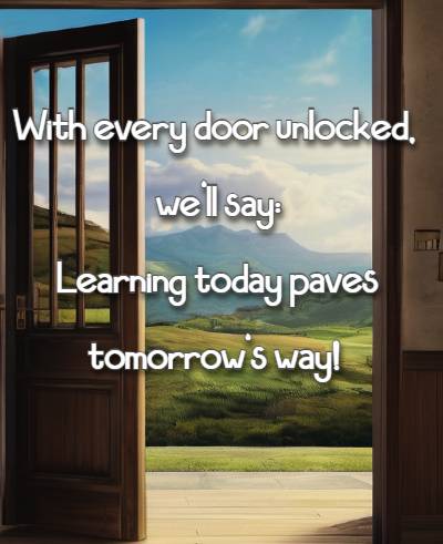 With every door unlocked, we'll say: Learning today paves tomorrow's way!