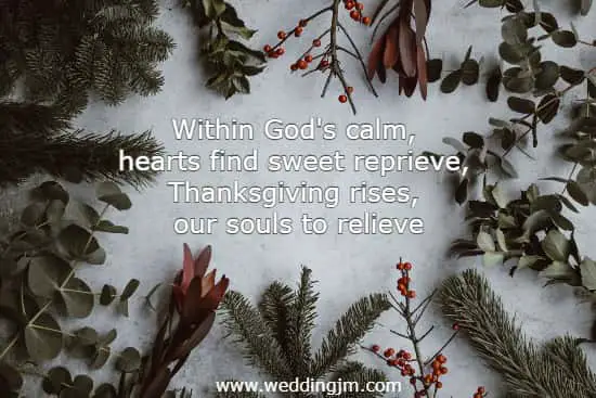 Within God's calm, hearts find sweet reprieve, Thanksgiving rises, our souls to relieve.