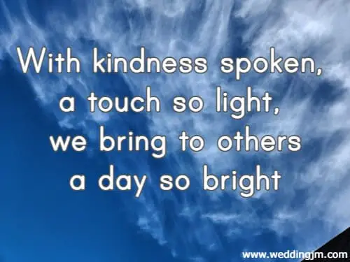 With kindness spoken, a touch so light, we bring to others a day so bright.