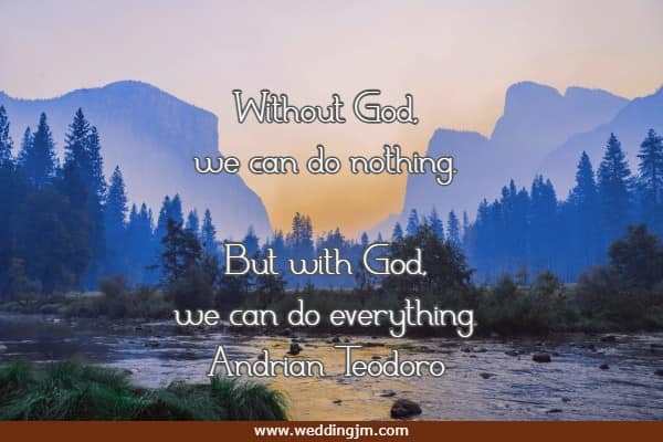 Without God, we can do nothing. But with God, we can do everything.