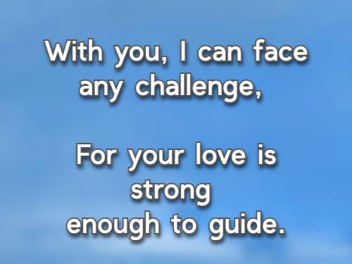 With you, I can face any challenge, For your love is strong enough to guide.
