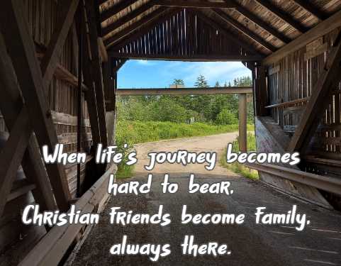 When life's journey becomes hard to bear, Christian friends become family, always there.