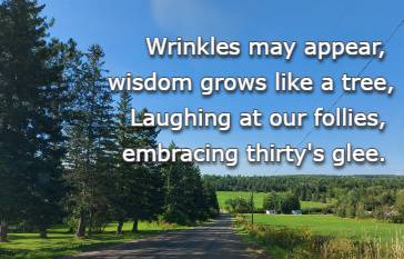 Wrinkles may appear, wisdom grows like a tree, Laughing at our follies, embracing thirty's glee.