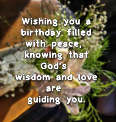 Wishing you a birthday filled with peace, knowing that God's wisdom and love are guiding you.