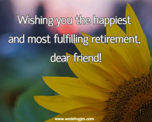 Wishing you the happiest and most fulfilling retirement, dear friend!