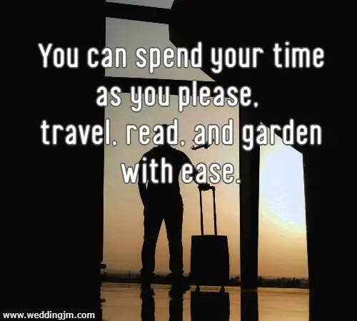 You can spend your time as you please, travel, read, and garden with ease.