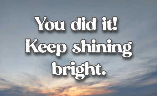 You did it! Keep shining bright.