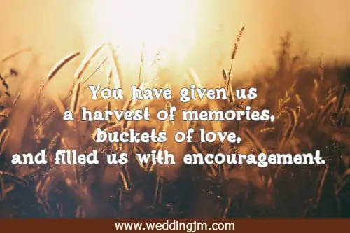 You have given us a harvest of memories, buckets of love, and filled us with encouragement.