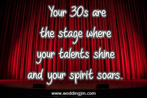 Your 30s are the stage where your talents shine and your spirit soars.