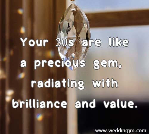 Your 30s are like a precious gem, radiating with brilliance and value.
