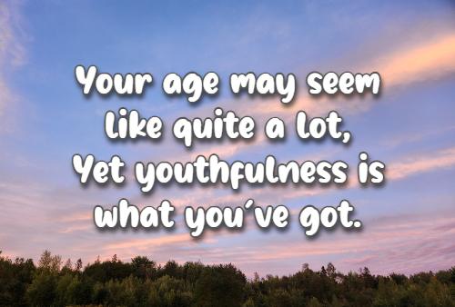 Your age may seem like quite a lot, Yet youthfulness is what you've got.
