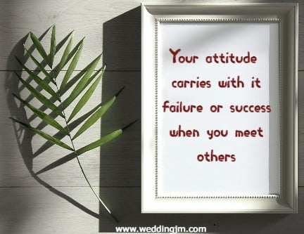 Your attitude carries with it failure or success when you meet others.