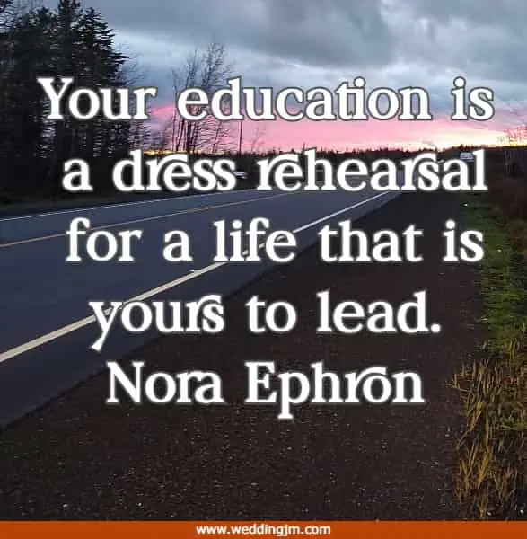 Your education is a dress rehearsal for a life that is yours to lead.
