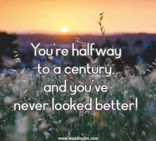 You're halfway to a century, and you've never looked better!