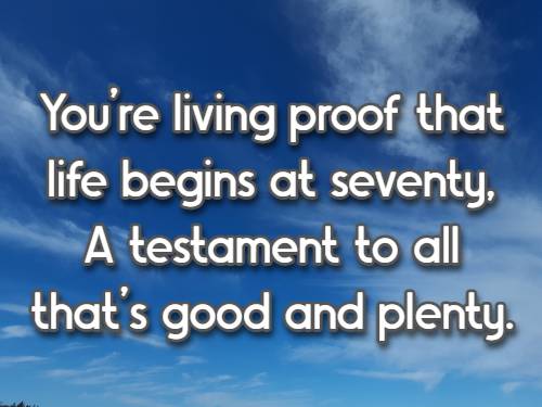 You're living proof that life begins at seventy, A testament to all that's good and plenty.