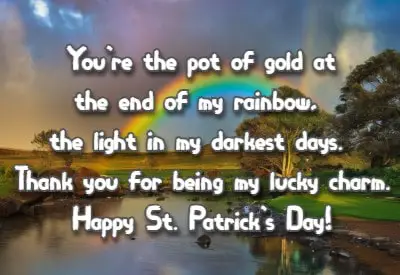 You're the pot of gold at the end of my rainbow, the light in my darkest days. Thank you for being my lucky charm. Happy St. Patrick's Day!