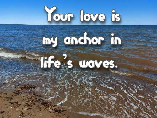 Your love is my anchor in lifes waves.