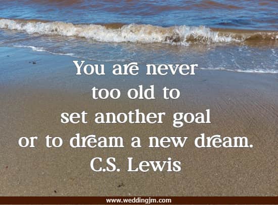 You are never too old to set another goal or to dream a new dream.